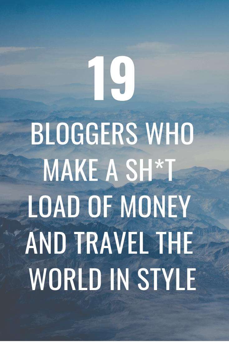 19 Bloggers Who Make a Sh*t Load of Money and Travel the World in Style