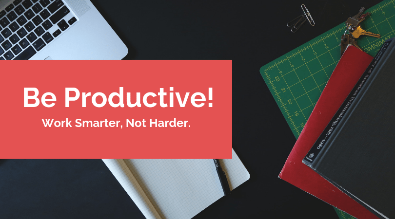 Be productive. Work smarter, not harder
