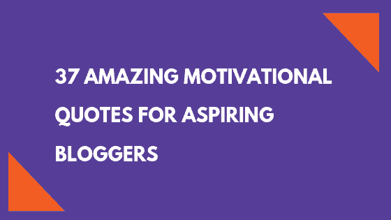 37 Amazing Motivational Quotes for Aspiring Bloggers